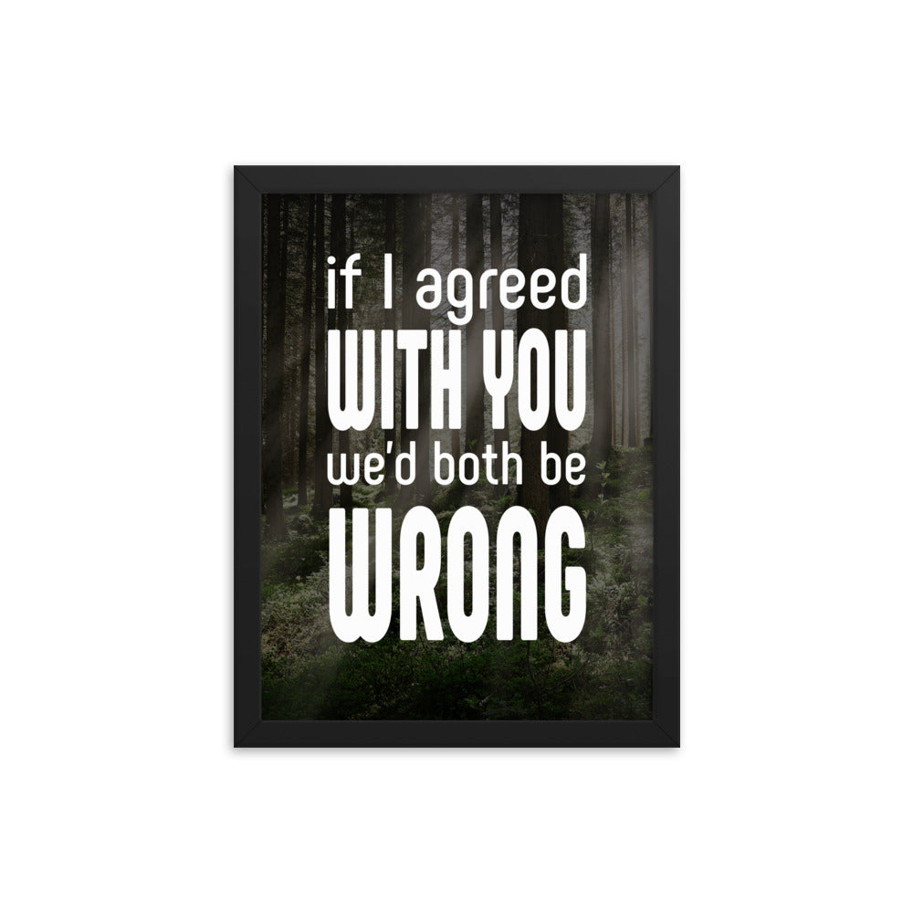 If I Agreed With You We'd Both Be Wrong - Framed poster