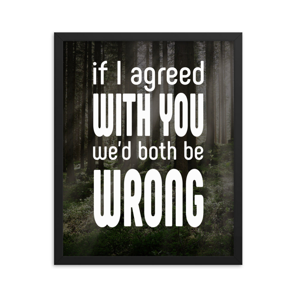 If I Agreed With You We'd Both Be Wrong - Framed poster