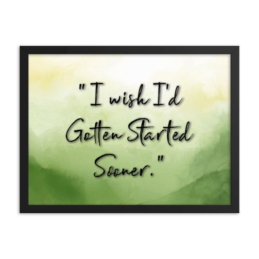 'I Wish I'd Gotten Started Sooner' - Motivational Framed Poster