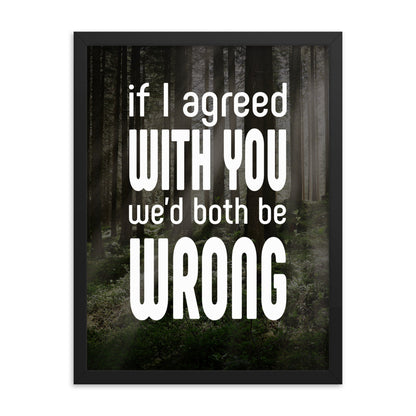 If I Agreed With You We'd Both Be Wrong - Framed poster
