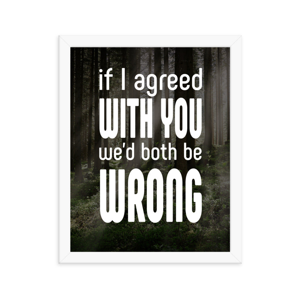 If I Agreed With You We'd Both Be Wrong - Framed poster