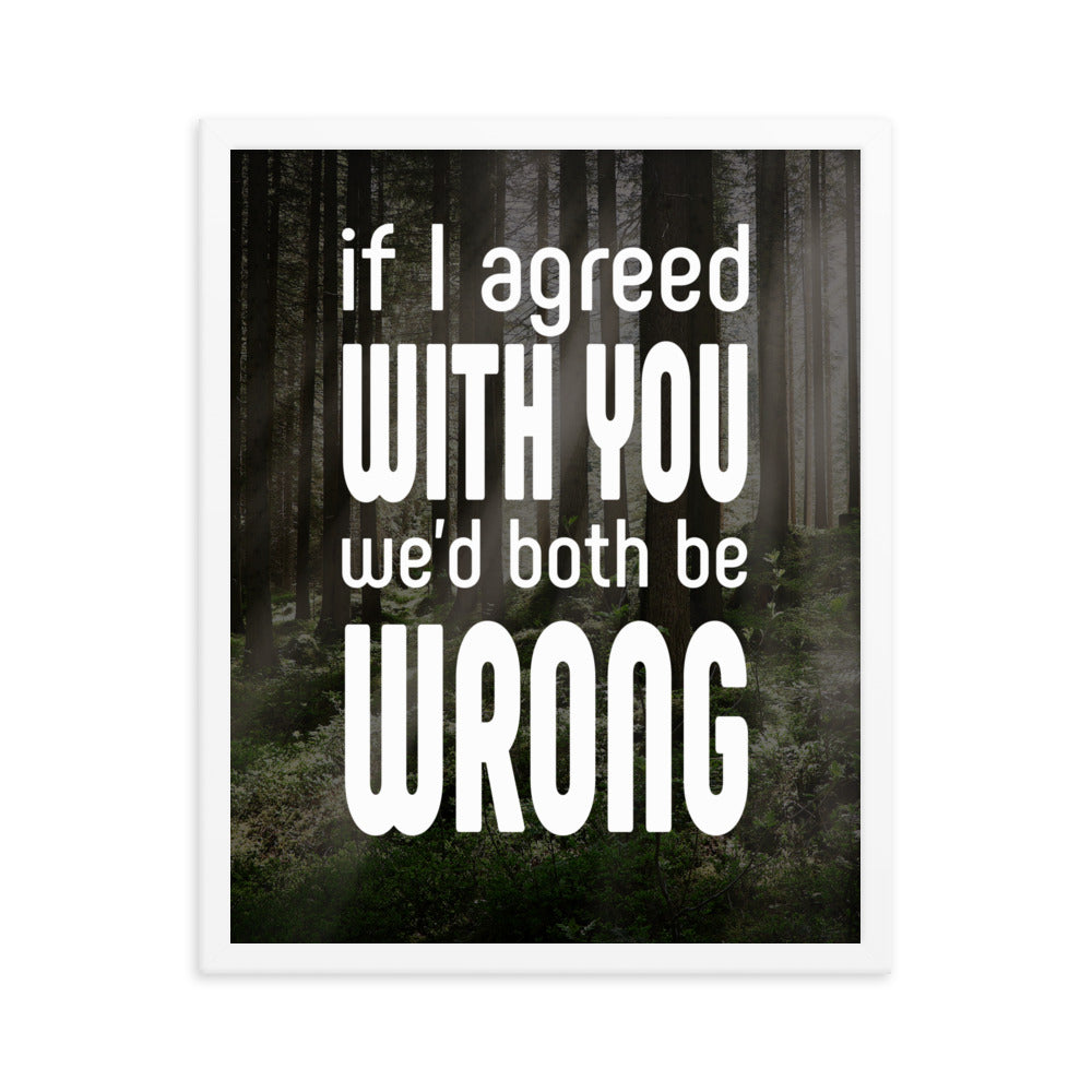 If I Agreed With You We'd Both Be Wrong - Framed poster