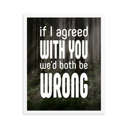 If I Agreed With You We'd Both Be Wrong - Framed poster