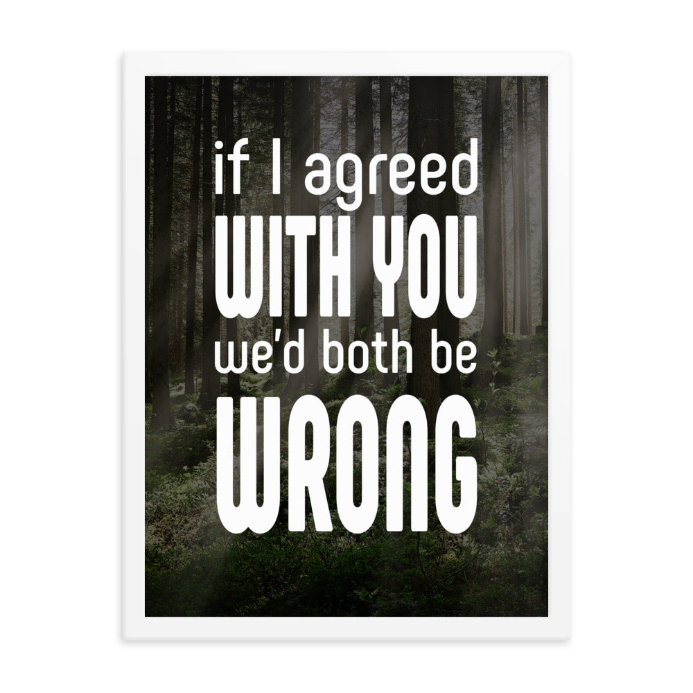 If I Agreed With You We'd Both Be Wrong - Framed poster