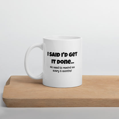 I Said I'd Get It Done... - White Glossy Mug