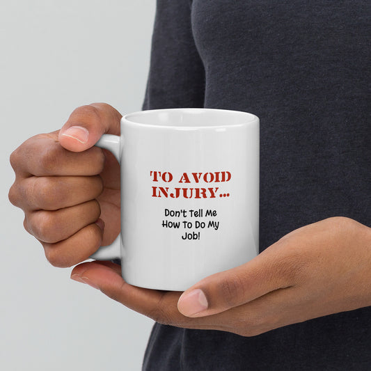 To Avoid Injury ... Don't Tell Me How To Do My Job - White Glossy Mug