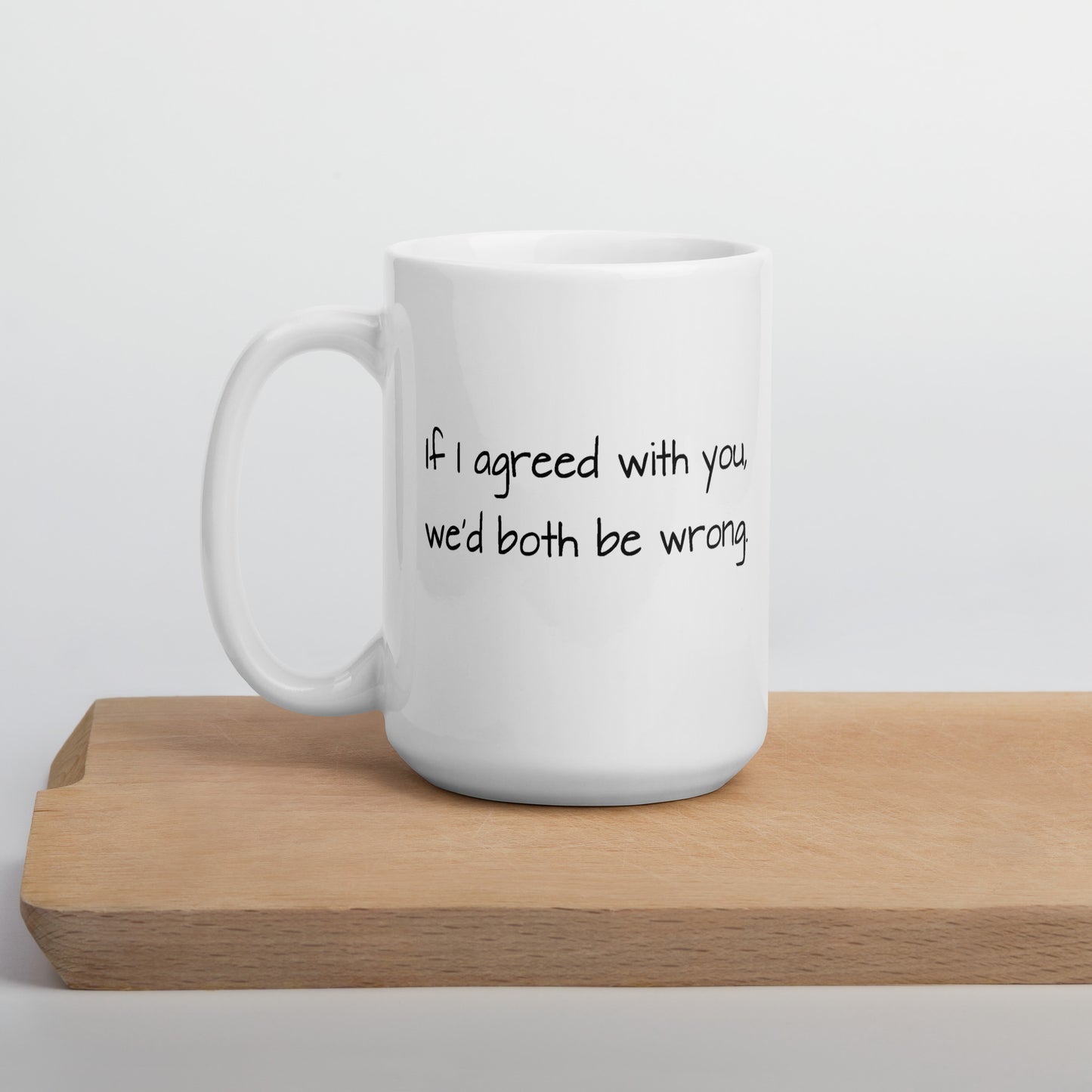 If I Agreed With You, We'd Both Be Wrong - White Glossy Mug