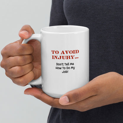 To Avoid Injury ... Don't Tell Me How To Do My Job - White Glossy Mug