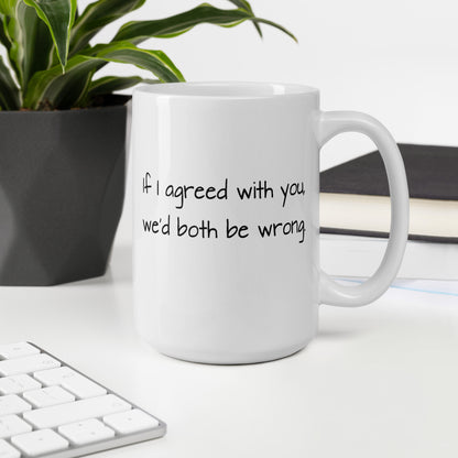 If I Agreed With You, We'd Both Be Wrong - White Glossy Mug